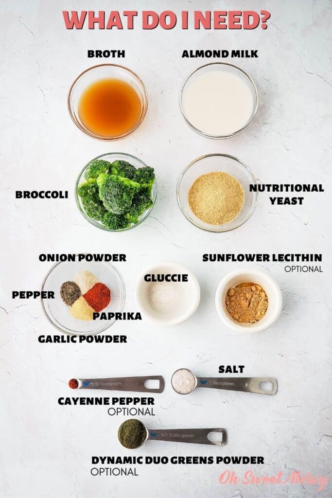 Dairy Free Cheesy Broccoli Soup ingredients: broth, almond milk, broccoli, nutritional yeast, garlic and onion powders, paprika, salt, OPTIONAL INGREDIENTS INCLUDE: gluccie (glucomannan powder), sunflower lecithin, cayenne pepper, THM Dynamic Duo Greens Powder