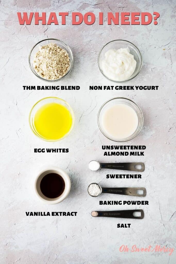 Ingredients for this recipe: THM Baking Blend, egg whites, vanilla, fat free Greek yogurt, unsweetened almond milk, sweetener, baking powder, salt